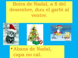 Boira de Nadal, a fi del desembre, duu el garbí al ventre . Abans de Nadal, capa no cal. 