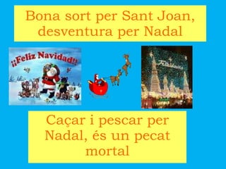 Bona sort per Sant Joan, desventura per Nadal Caçar i pescar per Nadal, és un pecat mortal 