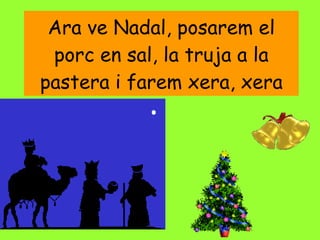 Ara ve Nadal, posarem el porc en sal, la truja a la pastera i farem xera, xera 
