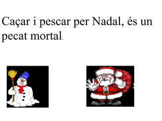 Caçar i pescar per Nadal, és un pecat mortal .  