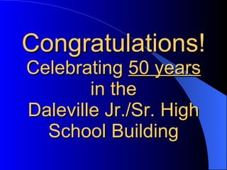 Congratulations! Celebrating  50 years in the Daleville Jr./Sr. High School Building 