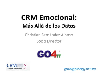 ® CRM Emocional:Más Allá de los Datos Christian Fernández Alonso Socio Director go4it@prodigy.net.mx 