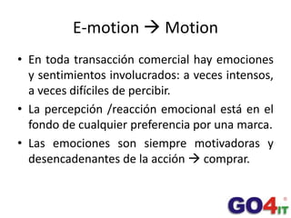 E-motion Motion<br />En toda transacción comercial hay emociones y sentimientos involucrados: a veces intensos, a veces d...