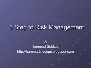 5 Step to Risk Management By Hammad Siddiqui http://hammadsiddiqui.blogspot.com 