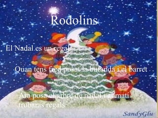 Rodolins Rodolins El Nadal es un regal  Quan   tens fred posat la bufanda i el barret Ara posa el arbre de nadal i al matí trobaras regals 