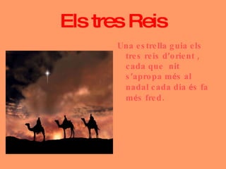 Els tres Reis Una estrella guia els tres reis d ’ orient , cada que  nit s ’ apropa m é s al nadal cada dia  é s fa m é s fred. 