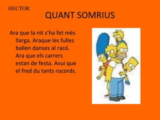 QUANT SOMRIUS Ara que la nit s’ha fet més llarga. Araque les fulles ballen danses al racó. Ara que els carrers estan de festa. Avui que el fred du tants rocords. HECTOR      