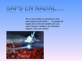 Per un bon nadal  es nececita un bon abre adornat amb boles i…. Un grapat de regals això a tots els nadals amb una mica d’esperit nadalenc per l’ambient Alegria i amor per tothom  