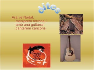 Ara ve Nadal, menjarem torrons, i amb una guitarra cantarem cançons . dites 