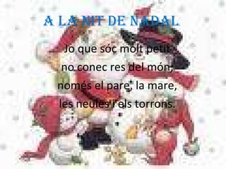 A LA NIT DE NADAL  Jo que sóc molt petit no conec res del món; només el pare, la mare, les neules i els torrons. 