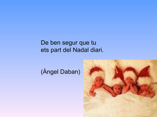 De ben segur que tu ets part del Nadal diari. (Àngel Daban) 