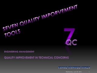 SEVEN QUALITY IMPORVEMENT TOOLS 7 QC ENGINEERING MANAGEMENT QUALITY IMPROVEMENT IN TECHNICAL CONCERNS FAHAD MAHMUD MIRZA Sunday, May 09, 2010 1 