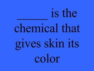 _____ is the chemical that gives skin its color 