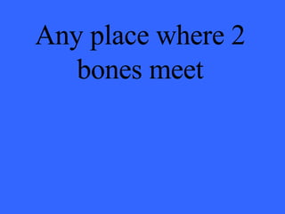 Any place where 2 bones meet 