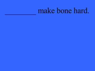 ________ make bone hard. 