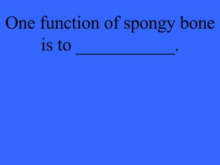 One function of spongy bone is to ___________. 