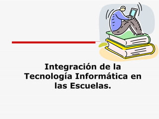 Integración de la
Tecnología Informática en
      las Escuelas.
 
