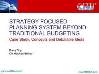 STRATEGY FOCUSED
      PLANNING SYSTEM BEYOND
      TRADITIONAL BUDGETING
      Case Study, Concepts and Debatable Ideas

      Kenny Ong
      CNI Holdings Berhad




www.myCNI.com.my                          www.OOBEY.com
 
