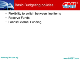 Basic Budgeting policies

    • Flexibility to switch between line items
    • Reserve Funds
    • Loans/External Funding




www.myCNI.com.my                                 www.OOBEY.com
 