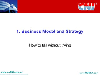 1. Business Model and Strategy


                   How to fail without trying




www.myCNI.com.my                                www.OOBEY.com
 