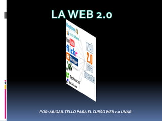 LA WEB 2.0 POR: ABIGAIL TELLO PARA EL CURSO WEB 2.0 UNAB 
