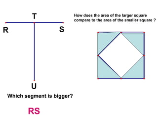 Which segment is bigger? How does the area of the larger square  compare to the area of the smaller square ? RS 