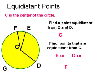 Equidistant Points C is the center of the circle. Find a point equidistant from E and D. Find  points that are equidistant from C. C D or E or F 