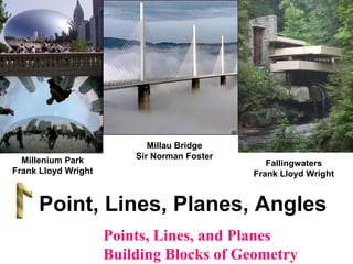 Millau Bridge Sir Norman Foster Point, Lines, Planes, Angles Fallingwaters Frank Lloyd Wright Millenium Park Frank Lloyd Wright Points, Lines, and Planes Building Blocks of Geometry 