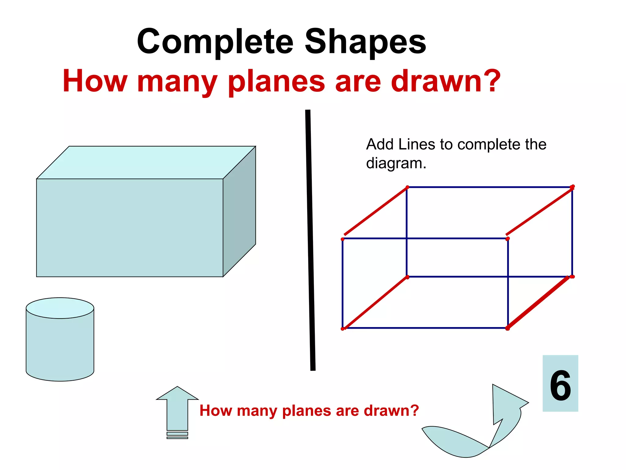 Complete Shapes How many planes are drawn? Add Lines to complete the diagram. How many planes are drawn? 6 