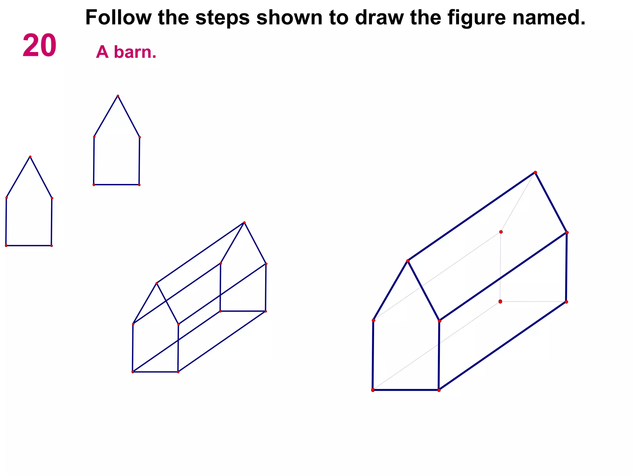 20 Follow the steps shown to draw the figure named. A barn. 