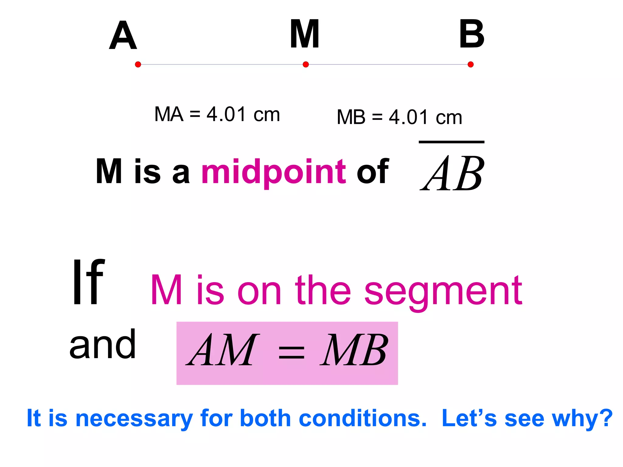 If   M is on the segment  and  M is a  midpoint  of It is necessary for both conditions.  Let’s see why? 