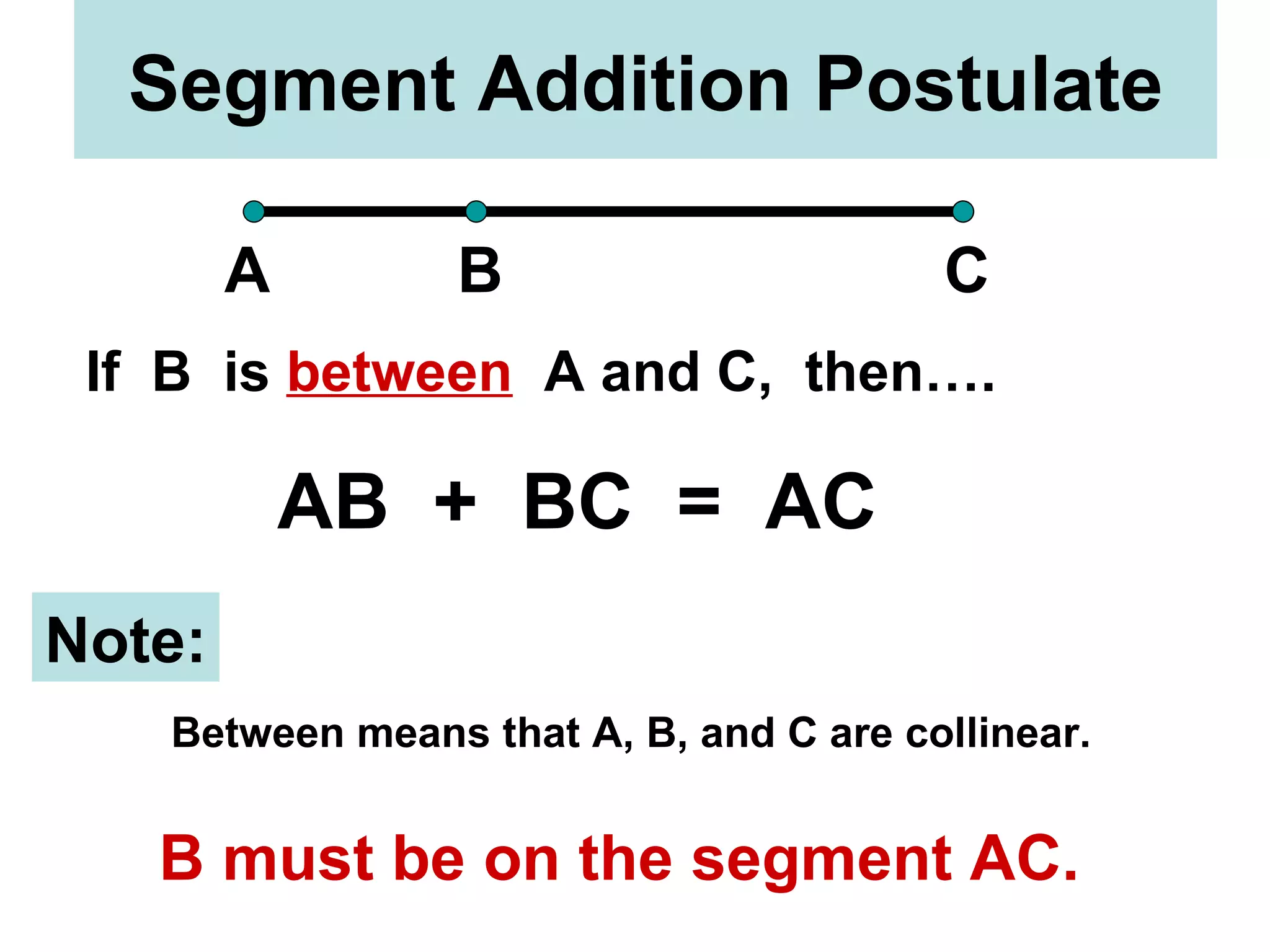 Segment Addition Postulate A B C If  B  is  between   A and C,  then…. AB  +  BC  =  AC Note: Between means that A, B, and C are collinear. B must be on the segment AC. 