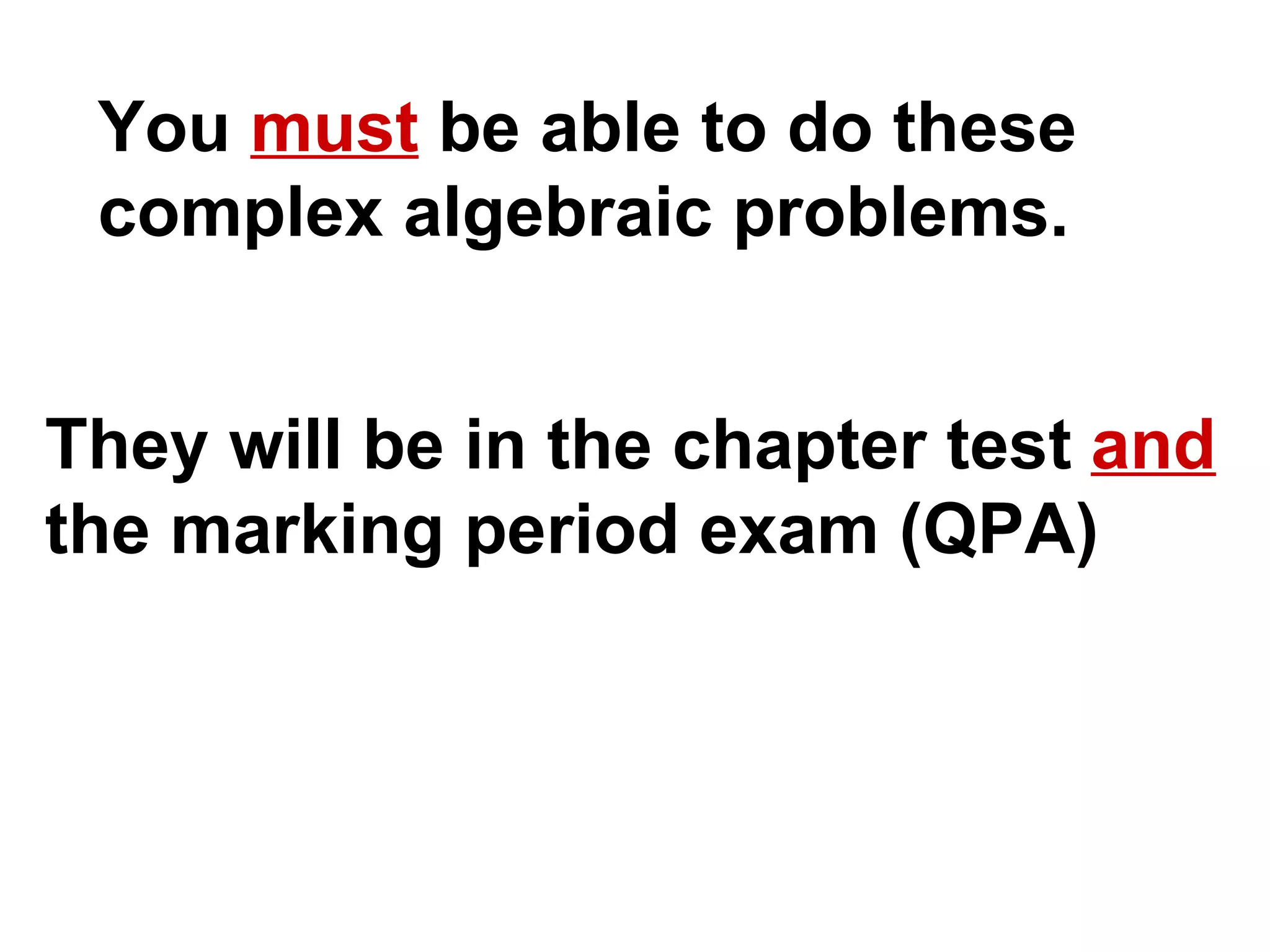 You  must  be able to do these  complex algebraic problems. They will be in the chapter test  and   the marking period exam (QPA) 