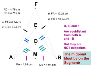 D, E, and F  Are equidistant from both A  and  B But they are NOT midpoints. The midpoint Must be on the  Segment ! 