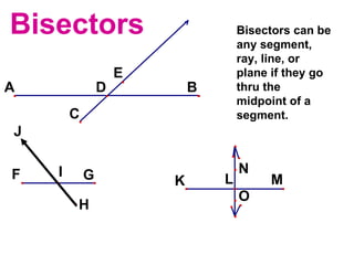 Bisectors  Bisectors can be any segment, ray, line, or plane if they go thru the midpoint of a segment. 