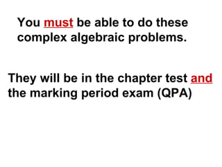 You  must  be able to do these  complex algebraic problems. They will be in the chapter test  and   the marking period exam (QPA) 