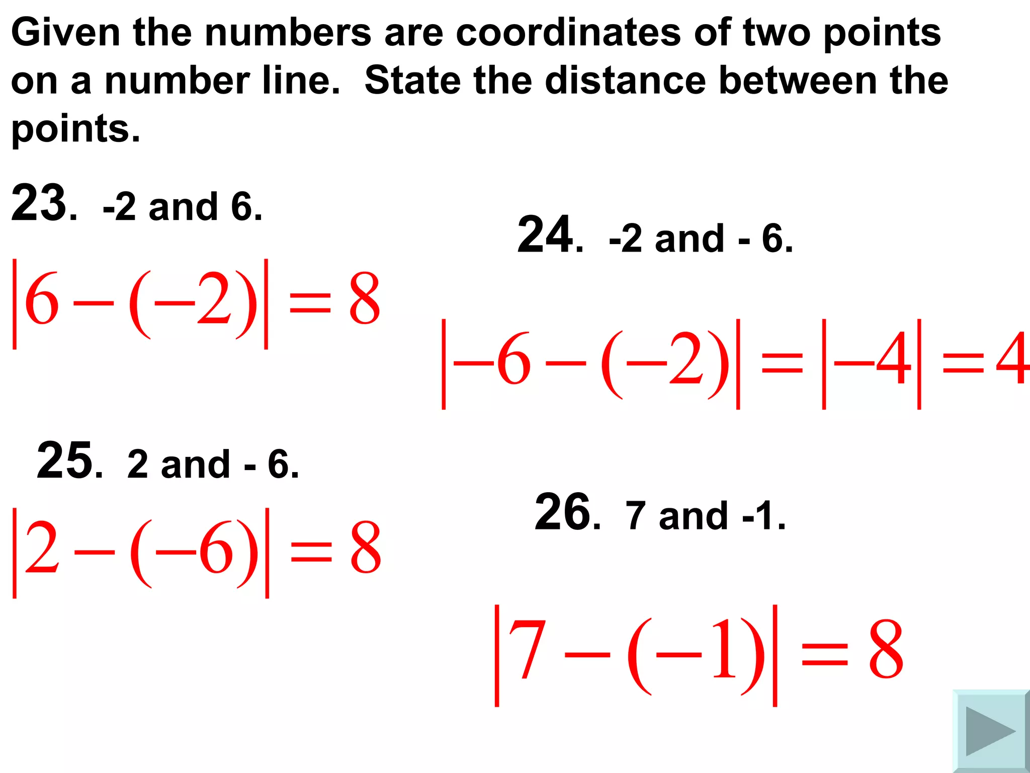 Given the numbers are coordinates of two points on a number line.  State the distance between the points. 23 .  -2 and 6. 24 .  -2 and - 6. 25 .  2 and - 6. 26 .  7 and -1. 