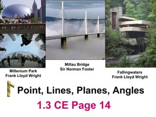 Millau Bridge Sir Norman Foster Point, Lines, Planes, Angles Fallingwaters Frank Lloyd Wright Millenium Park Frank Lloyd Wright 1.3 CE Page 14 