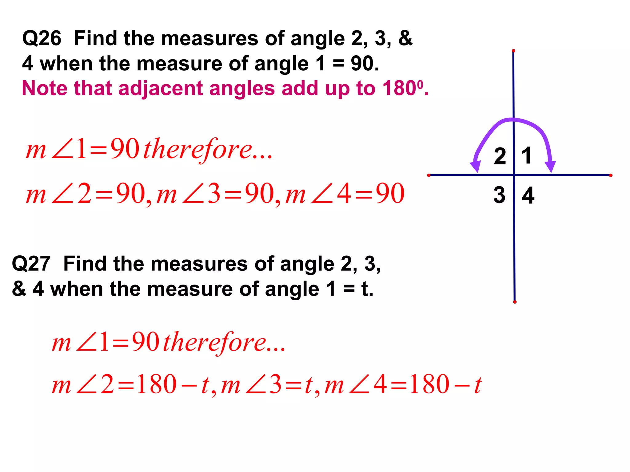 Q26  Find the measures of angle 2, 3, & 4 when the measure of angle 1 = 90. Q27  Find the measures of angle 2, 3, & 4 when the measure of angle 1 = t. Note that adjacent angles add up to 180 0 . 