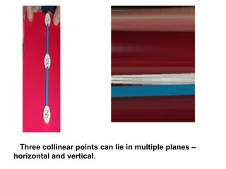 Three collinear points can lie in multiple planes – horizontal and vertical. 