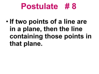 Postulate  # 8   If two points of a line are in a plane, then the line containing those points in that plane. 