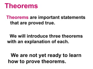 Theorems Theorems  are important statements  that are proved true. We will introduce three theorems  with an explanation of each. We are not yet ready to learn  how to prove theorems. 