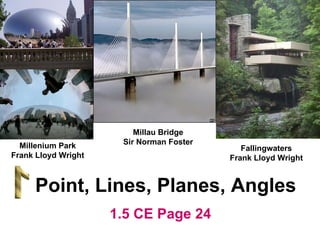 Millau Bridge Sir Norman Foster Point, Lines, Planes, Angles Fallingwaters Frank Lloyd Wright Millenium Park Frank Lloyd Wright 1.5 CE Page 24 