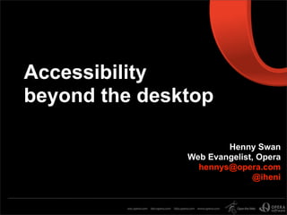 Accessibility
beyond the desktop

                       Henny Swan
               Web Evangelist, Opera
                 hennys@opera.com
                             @iheni
 