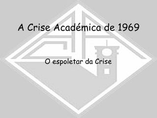 A Crise Académica de 1969 O espoletar da Crise   