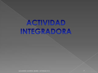 ALEJANDRA MONREAL IBARRA  ACTIVIDAD #137ACTIVIDAD  INTEGRADORA