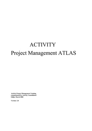 ACTIVITY
Project Management ATLAS




Activity Project Management Training
commissioned by Activity Consolidated
Odijk, March 2000

Version: 2.0
 