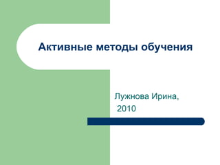 Активные методы обучения Лужнова Ирина, 2010 