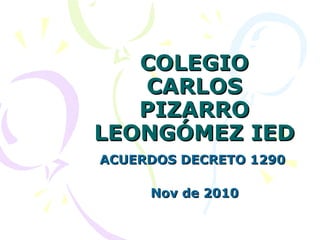 COLEGIO CARLOS PIZARRO LEONGÓMEZ IED ACUERDOS DECRETO 1290  Nov de 2010 