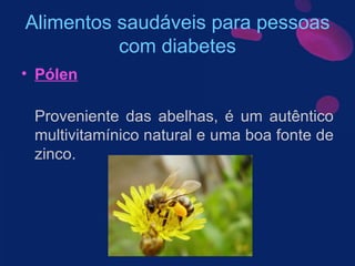 Alimentos saudáveis para pessoas com diabetes Pólen Proveniente das abelhas, é um autêntico multivitamínico natural e uma boa fonte de zinco.  